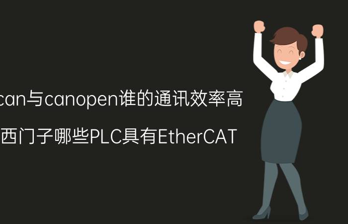 can与canopen谁的通讯效率高 西门子哪些PLC具有EtherCAT，canopen通信功能？